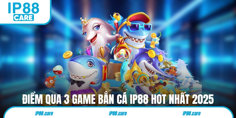 Điểm qua 3 game bắn cá IP88 hot nhất 2025