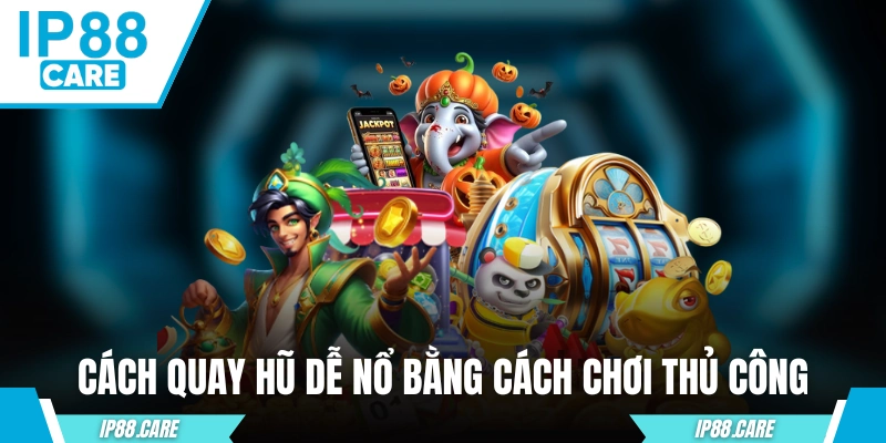 Cách quay hũ dễ nổ bằng cách chơi thủ công